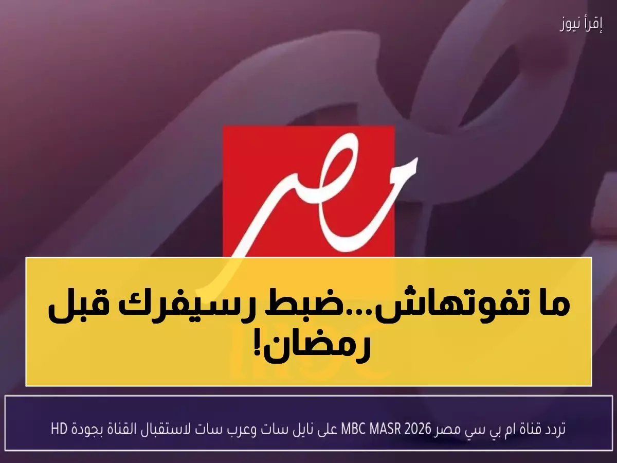  تردد MBC مصر الجديد 2026 للمداح 5 وسوا سوا - كيف تضبط رسيفرك قبل رمضان؟