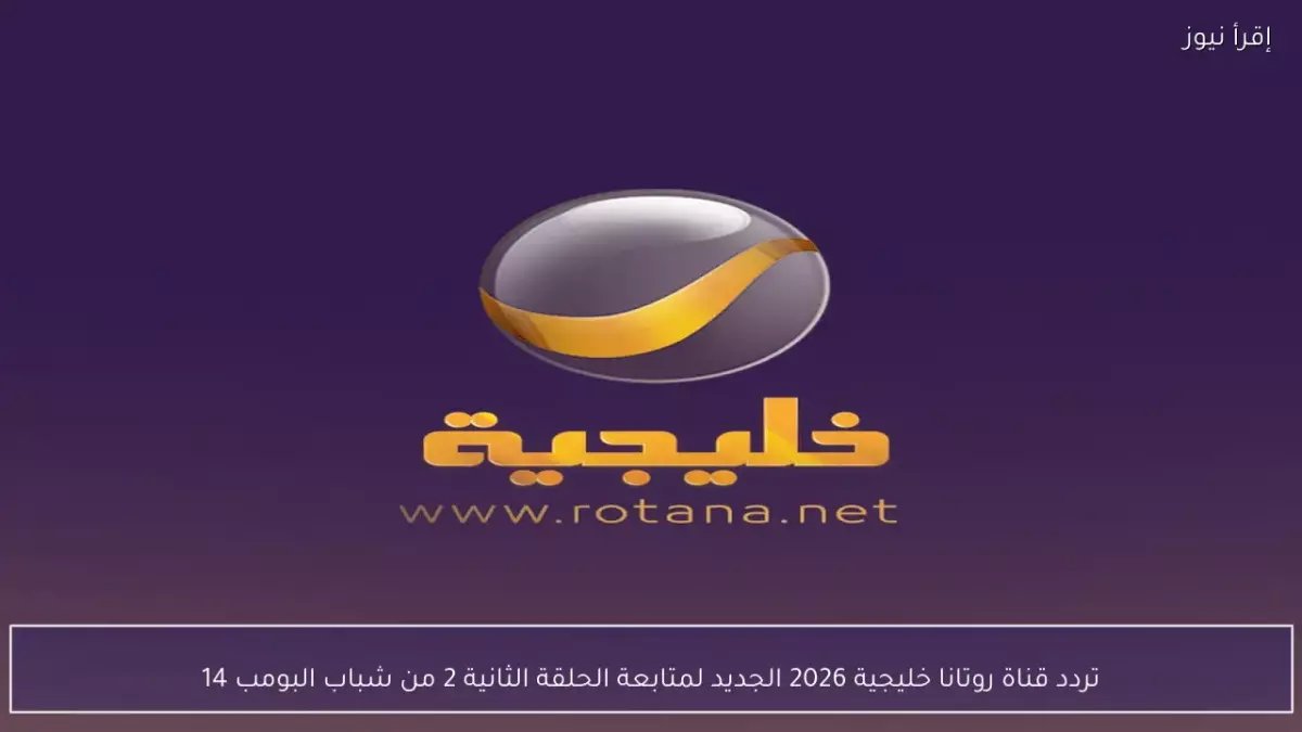 عاجل: تردد قناة روتانا خليجية الجديد 2026 - شاهد "شباب البومب 14" وأقوى المسلسلات بجودة HD!