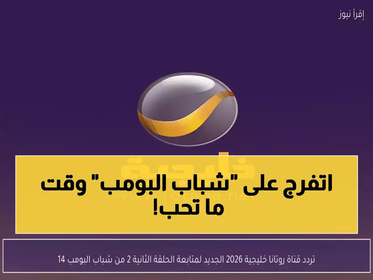  تردد قناة روتانا خليجية الجديد 2026 - شاهد "شباب البومب 14" وأقوى المسلسلات بجودة HD!