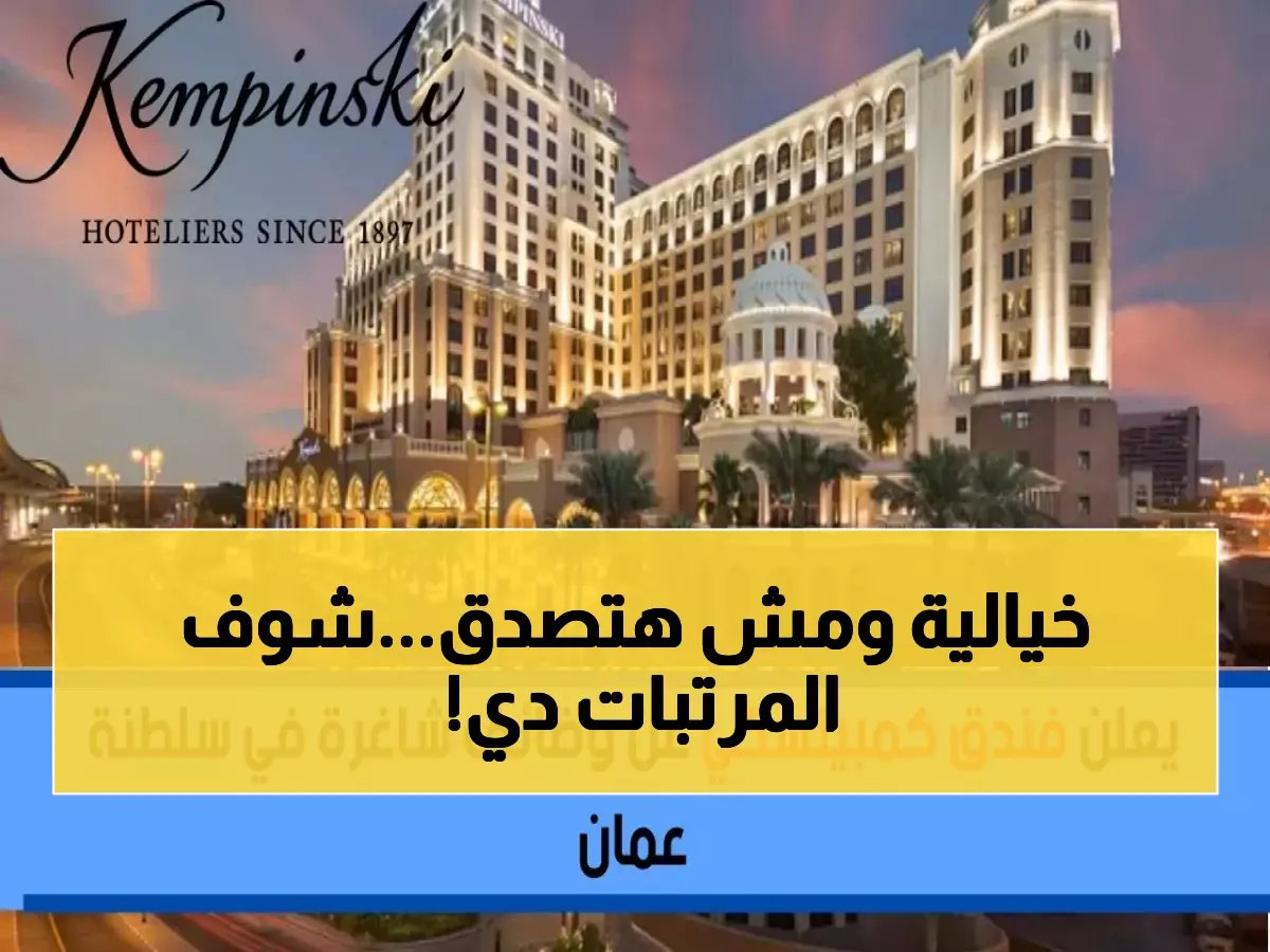  فنادق كمبينسكي تعلن وظائف بمرتبات خيالية في عُمان... تطلب 5 تخصصات فقط!