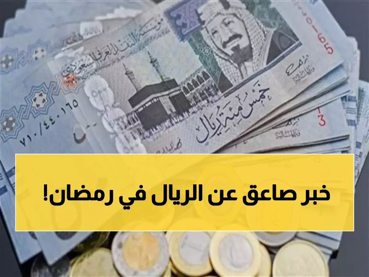  الريال السعودي يحقق استقراراً مفاجئاً في رمضان... أسعار تبدأ من 12.17 جنيه والبنوك تكشف السبب!