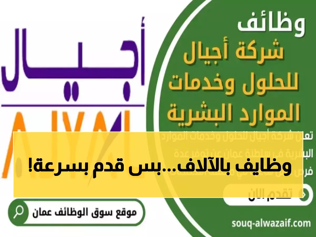  8 وظائف ذهبية في عُمان براتب مغرٍ... شركة أجيال تفتح باب التقديم لآخر مرة!