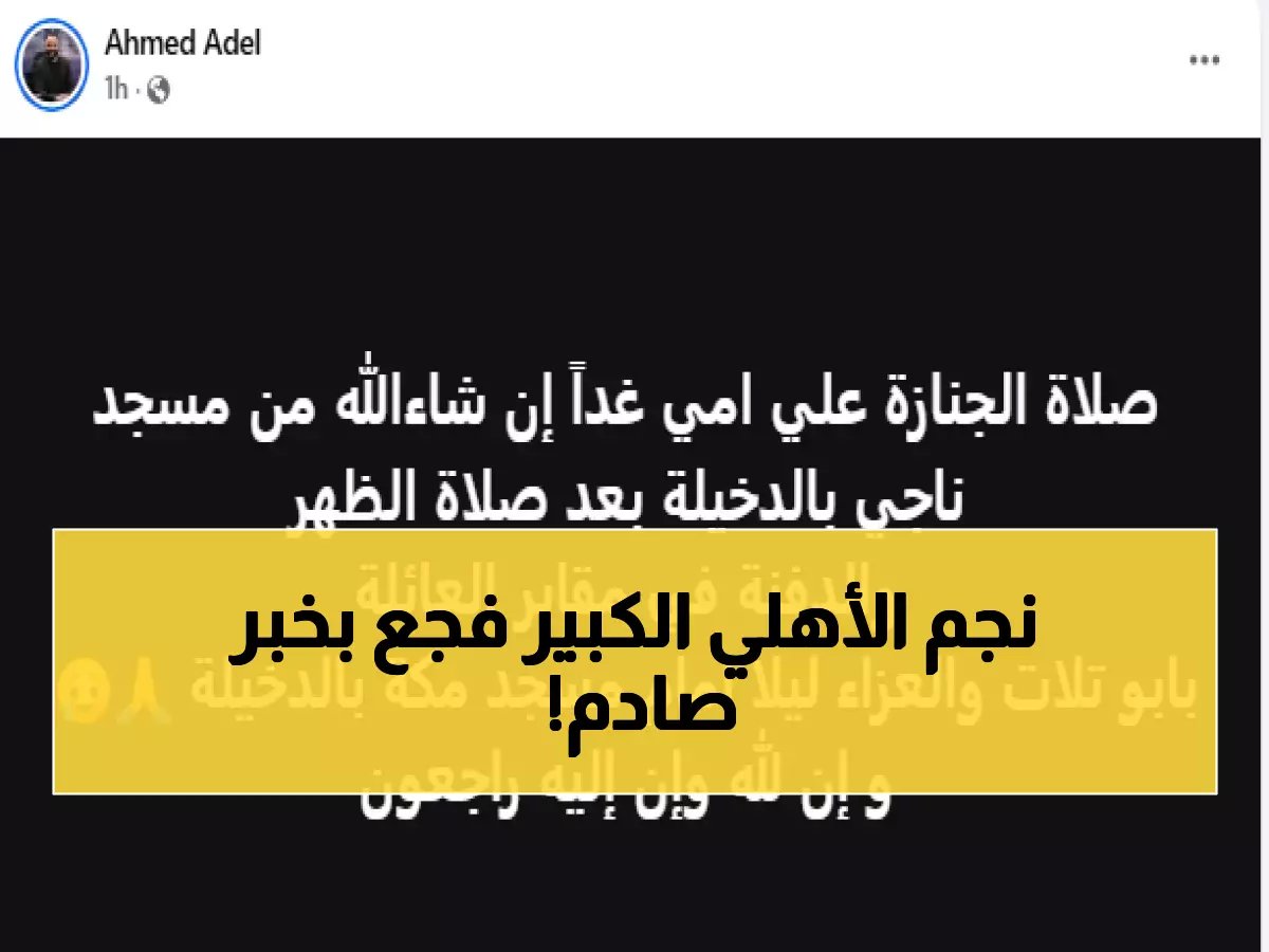  وفاة أم أحمد عادل نجم الأهلي الأسبق... وتفاصيل صلاة الجنازة والدفن غداً