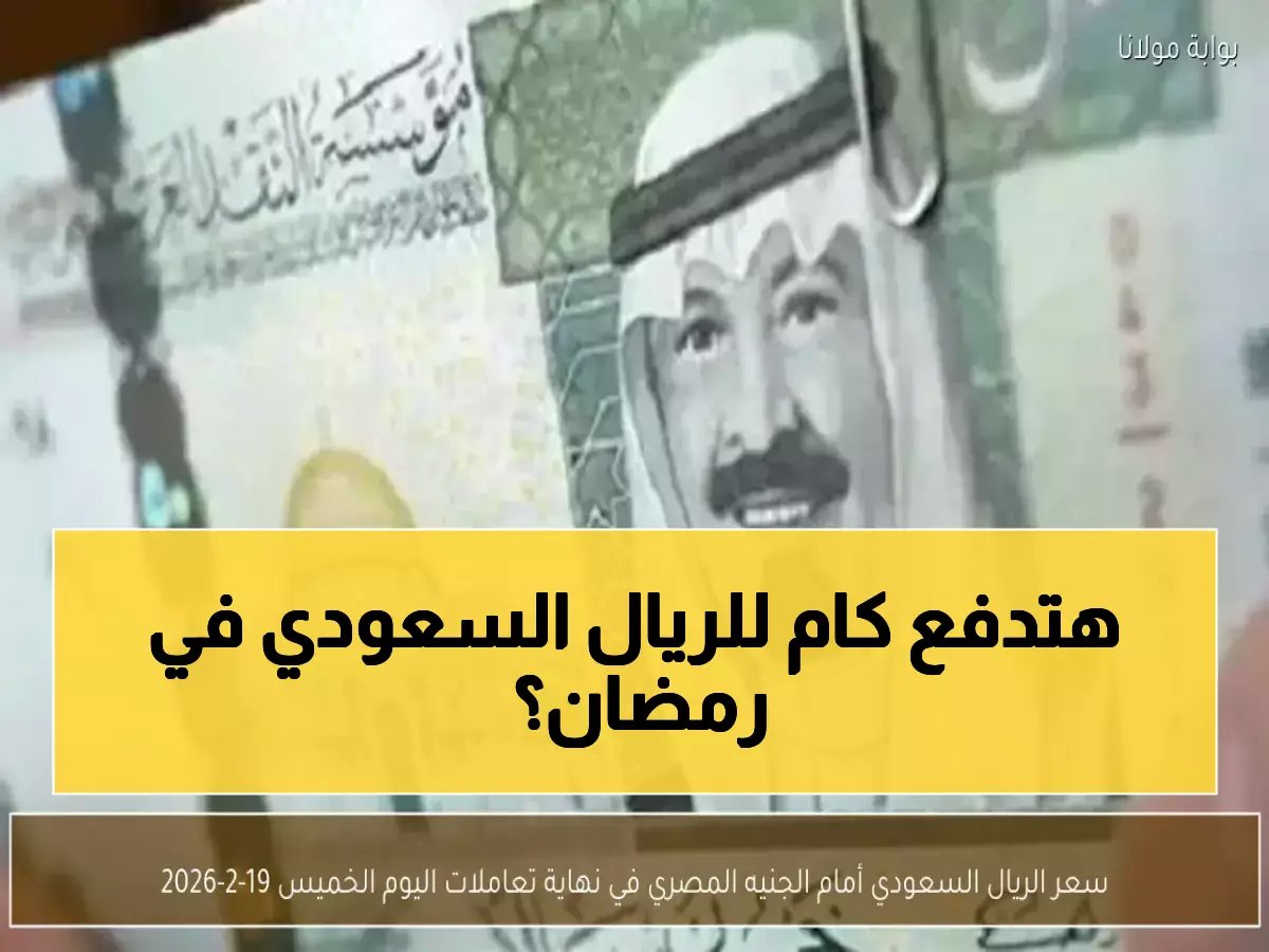  الريال السعودي يحقق استقراراً مفاجئاً أمام الجنيه المصري مع رمضان... والأسعار تتراوح بين 12.17 و12.74 جنيه!