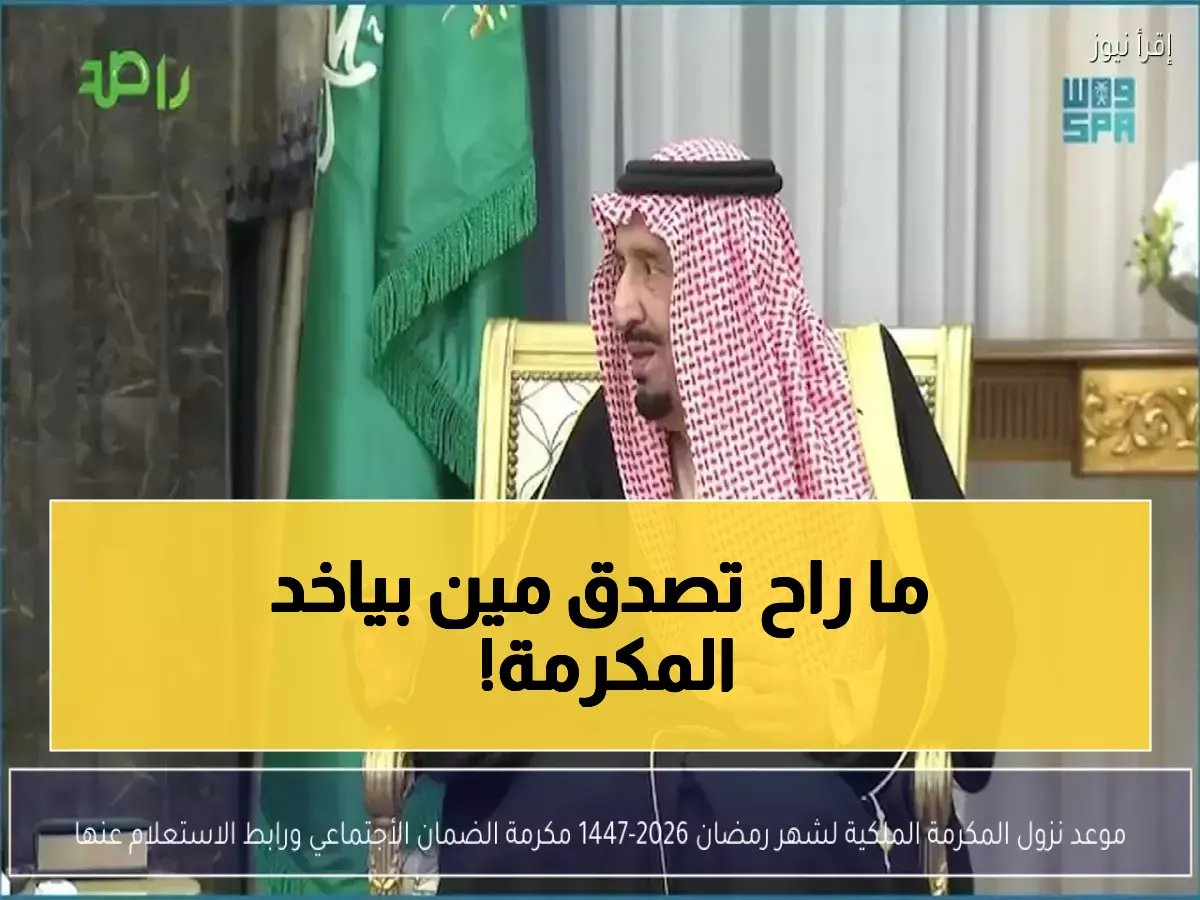  موعد صرف المكرمة الملكية لرمضان 1447 والفئات المستحقة - تفاصيل حصرية!