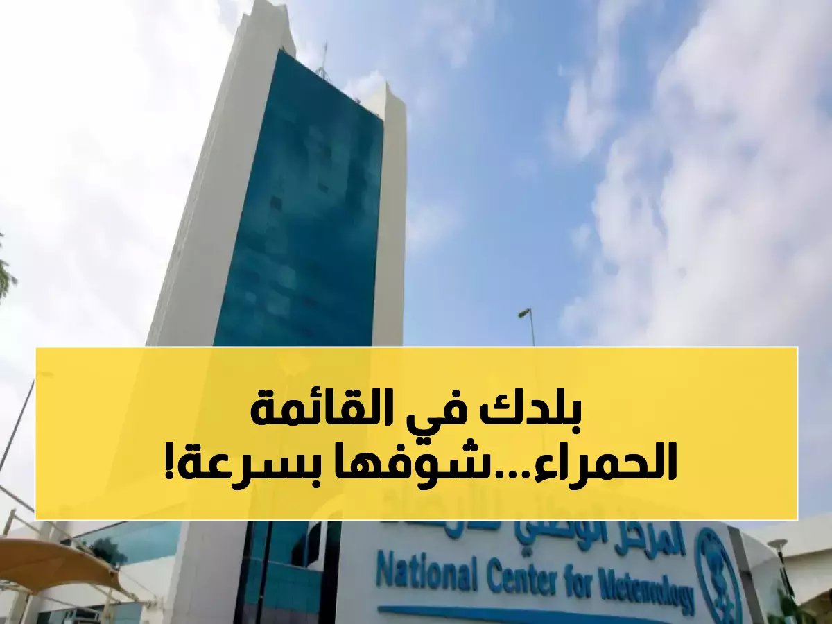 هل تبحث عن اسم مدينتك؟ المركز الوطني للأرصاد يضع 8 مناطق سعودية على قائمة الخطر الأحمر.