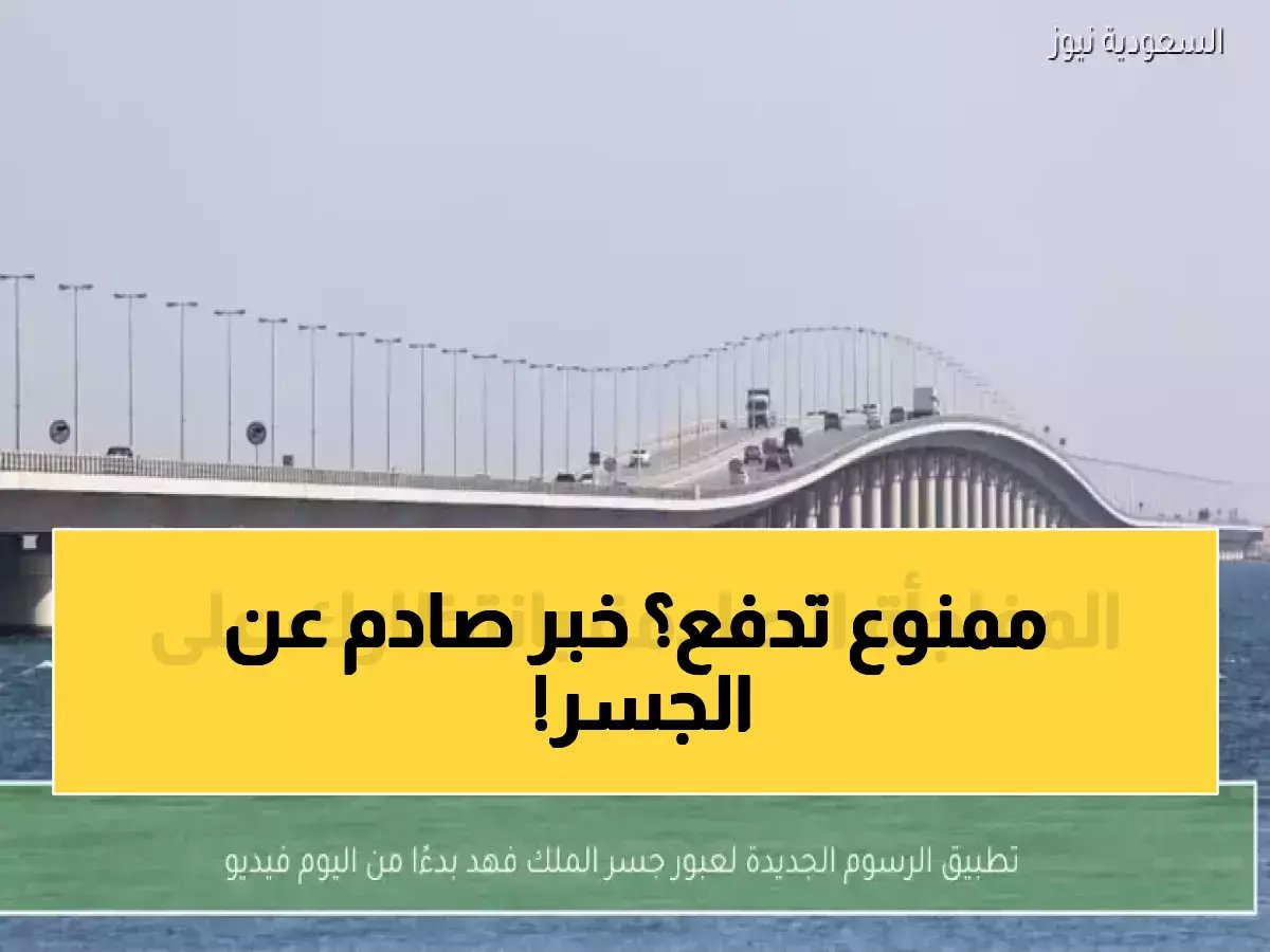  إعفاء كامل من رسوم جسر الملك فهد لهذه الفئات... قرار تاريخي يفاجئ الملايين!