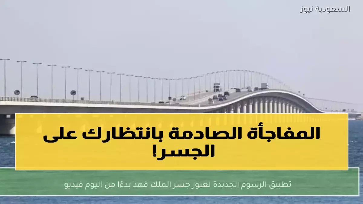 عاجل: إعفاء كامل من رسوم جسر الملك فهد لهذه الفئات... قرار تاريخي يفاجئ الملايين!
