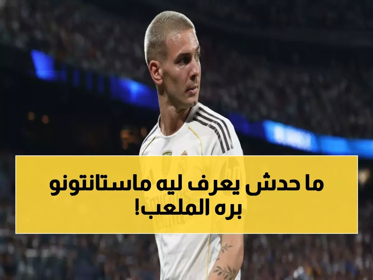  خبير ريال مدريد يكشف السر المدمر وراء اختفاء ماستانتونو... المستوى لا يكفي!