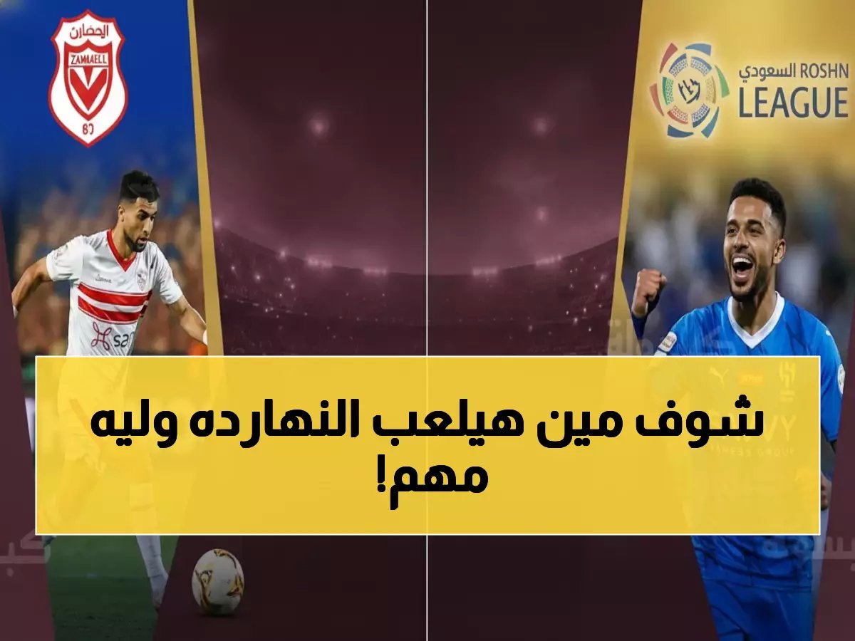  مواعيد مباريات النار اليوم - الهلال يطارد الصدارة والزمالك في مهمة صعبة!
