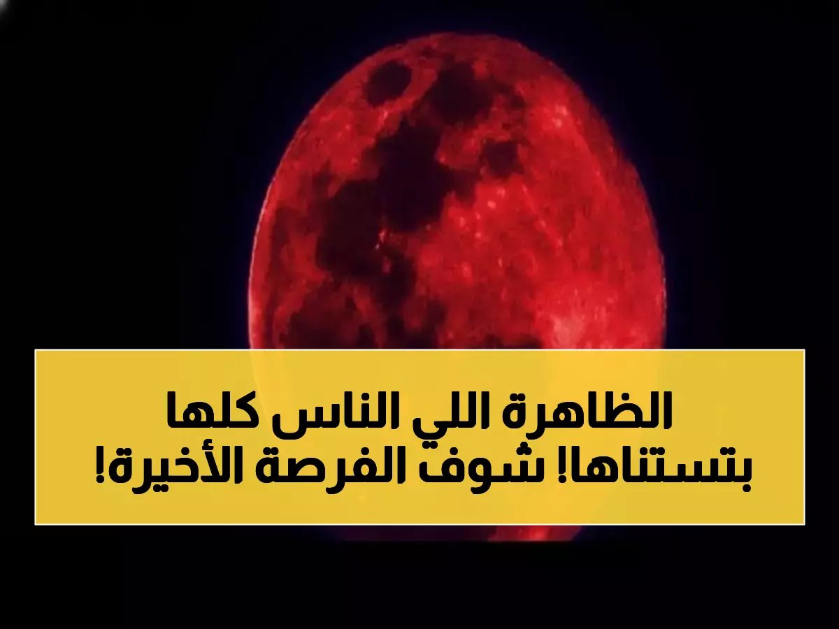  "القمر الدموي" يعود في مارس 2026... آخر فرصة لرؤيته قبل 2029!
