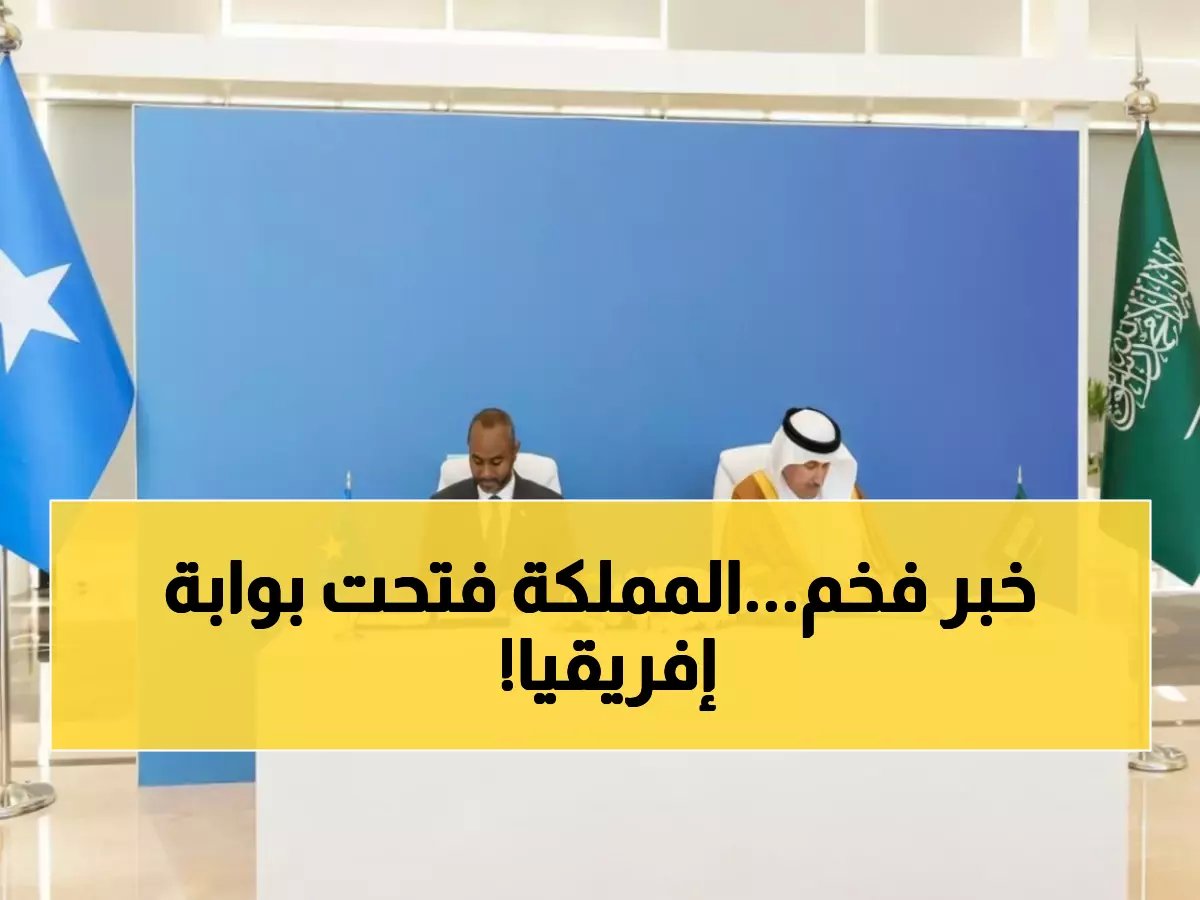  السعودية والصومال توقعان اتفاقية تاريخية تفتح الممرات البحرية... ثورة في حركة التجارة الدولية!