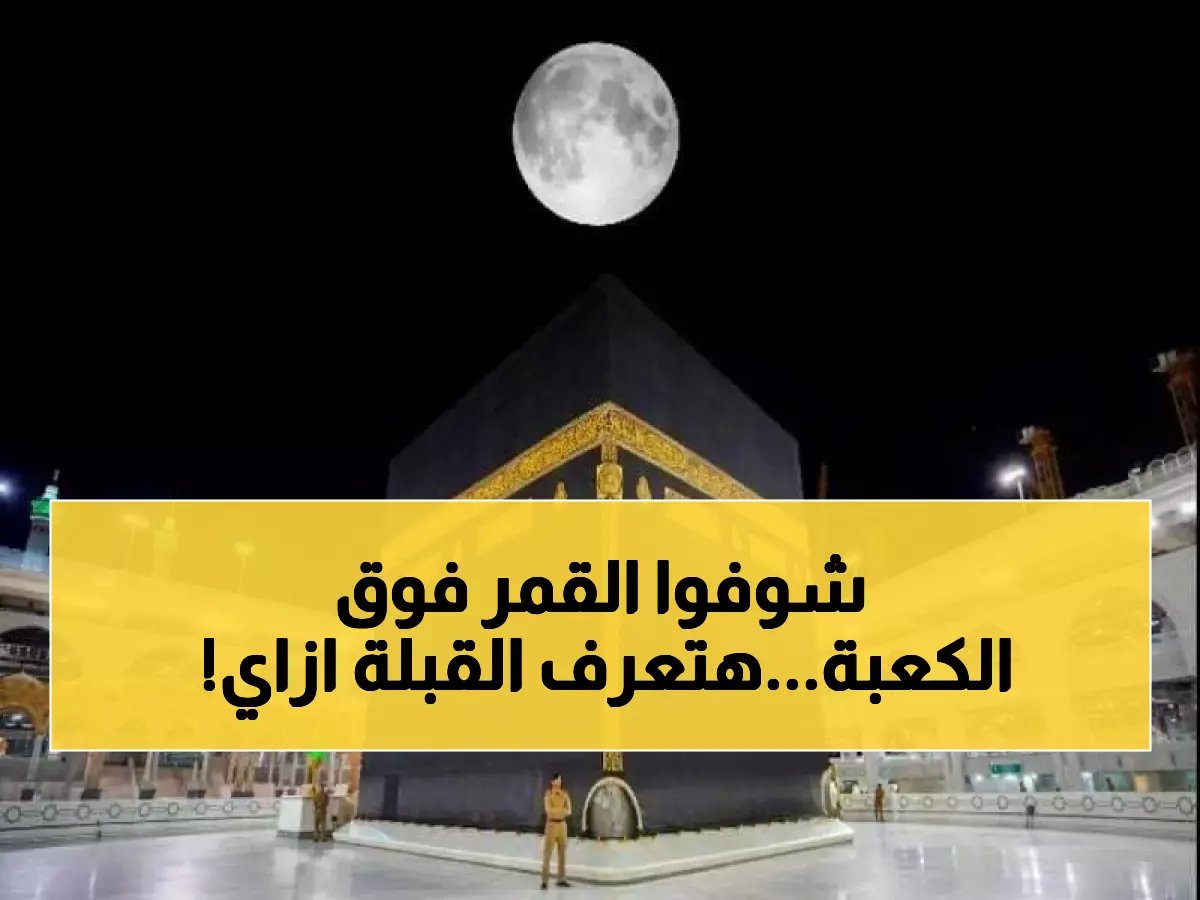  لأول مرة في 2026.. القمر يتعامد على الكعبة مساء اليوم - اكتشف اتجاه القبلة بدقة 100%!