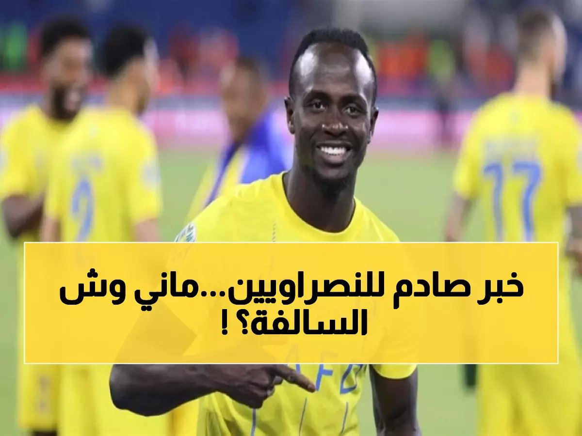 النصر يفقد نجمه ساديو ماني رسميًا.. وخيسوس يعلن البديل الغير متوقع ! (صورة)