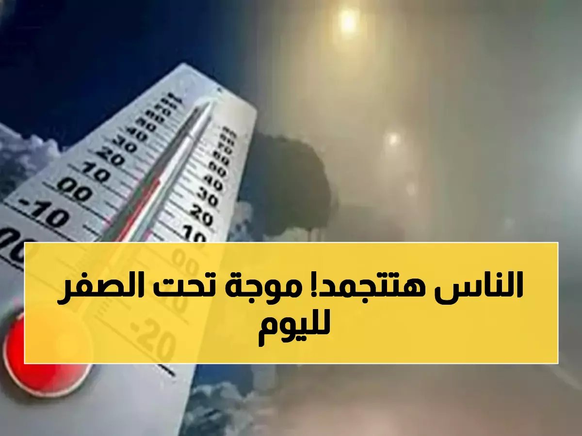  موجة برد قطبية تضرب مصر اليوم... درجات تحت الصفر وشبورة كثيفة حتى 9 صباحاً!