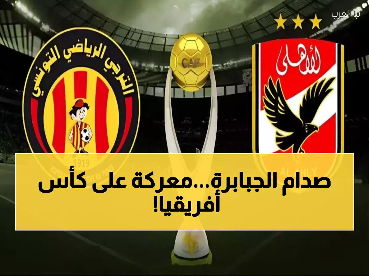  الكاف يحسم موعد «النهائي المبكر» بين الأهلي والترجي... صدام ناري في مارس لحسم مصير التتويج الأفريقي!