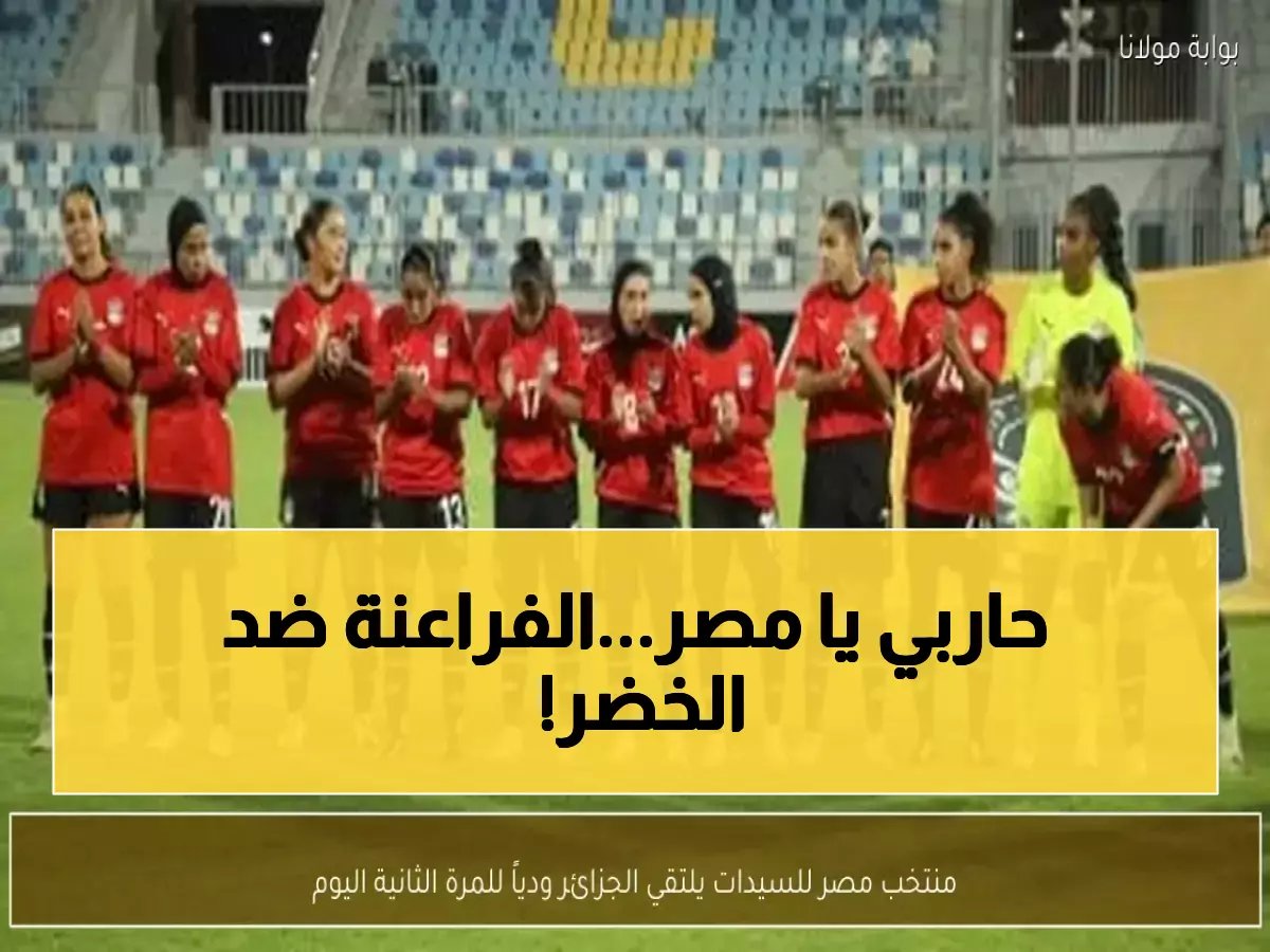  تشكيل سيدات الفراعنة الناري لمعركة الجزائر اليوم - مفاجآت صادمة في التشكيل!