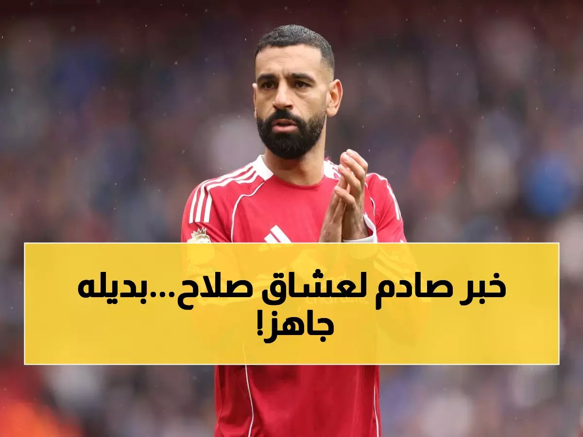  ليفربول يضع محمد صلاح للبيع بـ 55 مليون يورو ويجهز البديل الإنجليزي... الصفقة تهز الجماهير العربية!