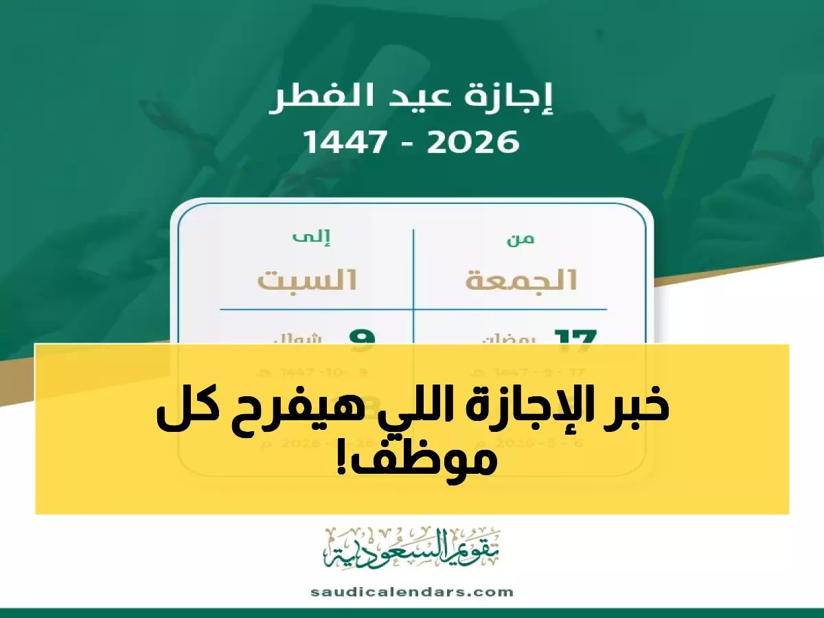  القرار الرسمي لمواعيد إجازة عيد الفطر 2026 في السعودية.. 13 يومًا للموظفين الحكوميين و4 أيام فقط للقطاع الخاص - هل تبدأ إجازتك قريبًا؟