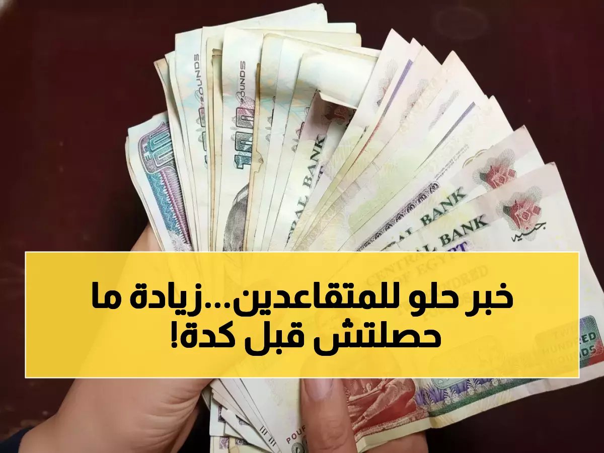  11 مليون متقاعد يحصلون على مفاجأة سارة... الحكومة تُعلن زيادة تاريخية 15% في المعاشات!