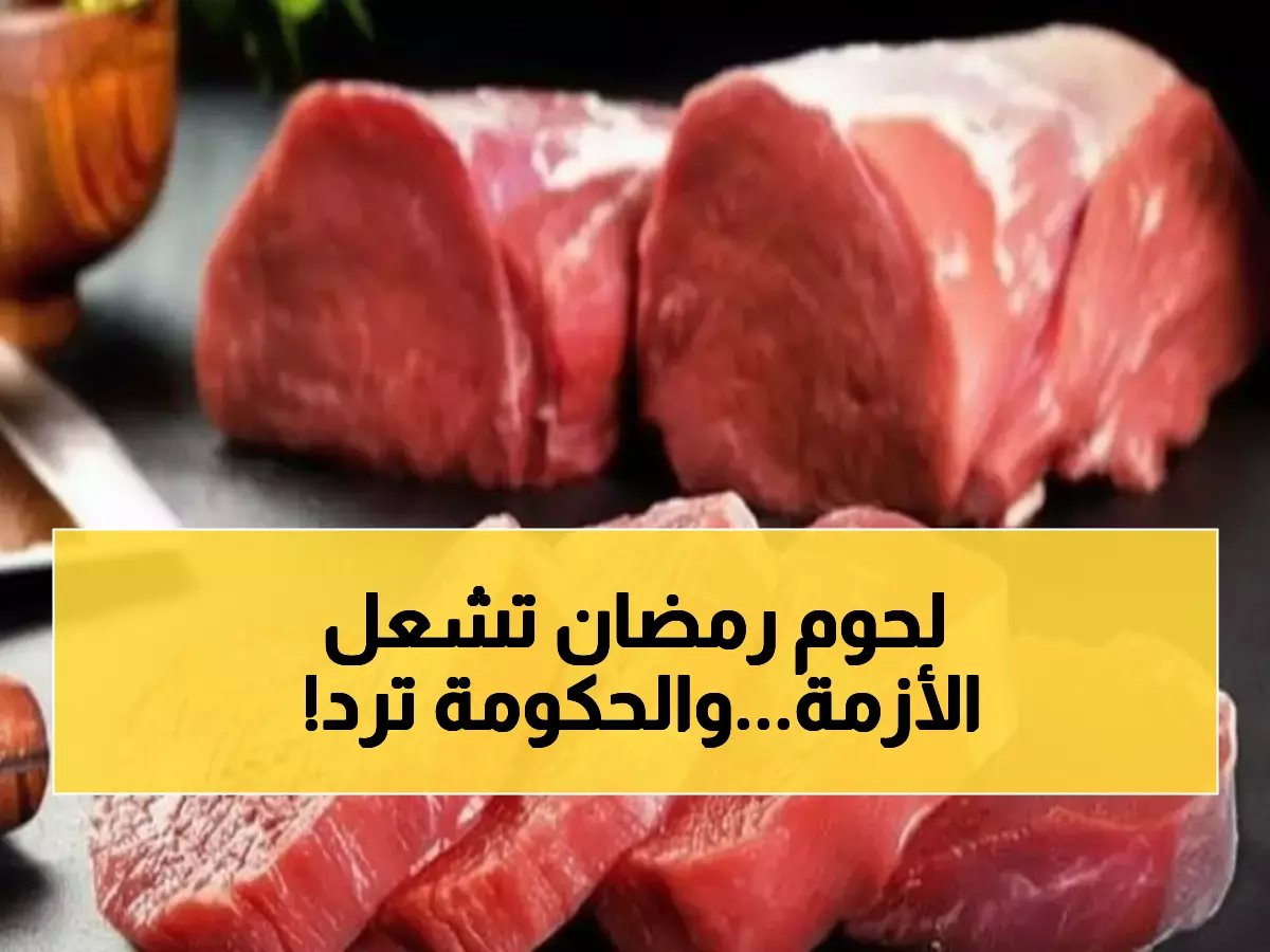  أسعار اللحوم تصدم الجميع في رمضان... الحكومة تتدخل والخبراء يحذرون!