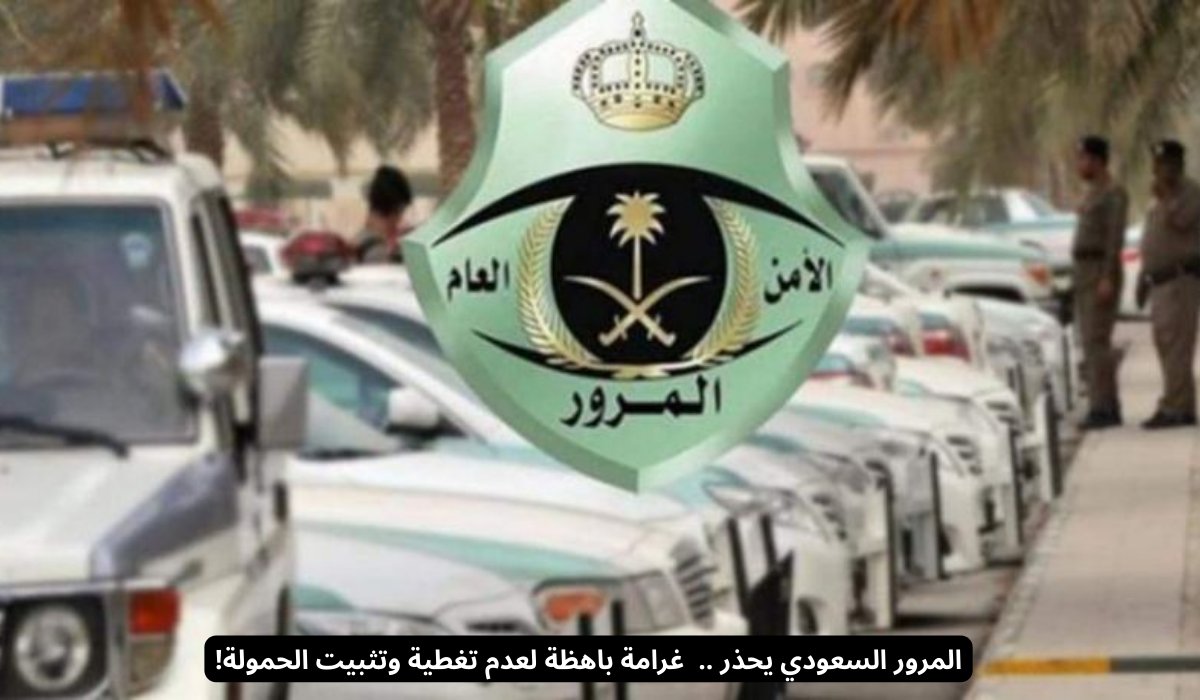 المرور السعودي يحذر .. غرامة باهظة لعدم تغطية وتثبيت الحمولة!