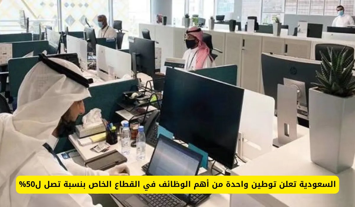 السعودية تعلن توطين واحدة من أهم الوظائف في القطاع الخاص بنسبة تصل ل50%