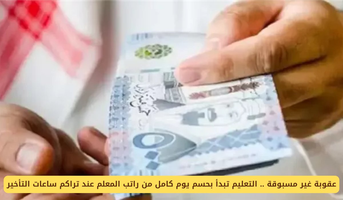 عقوبة غير مسبوقة .. التعليم تبدأ بحسم يوم كامل من راتب المعلم عند تراكم ساعات التأخير