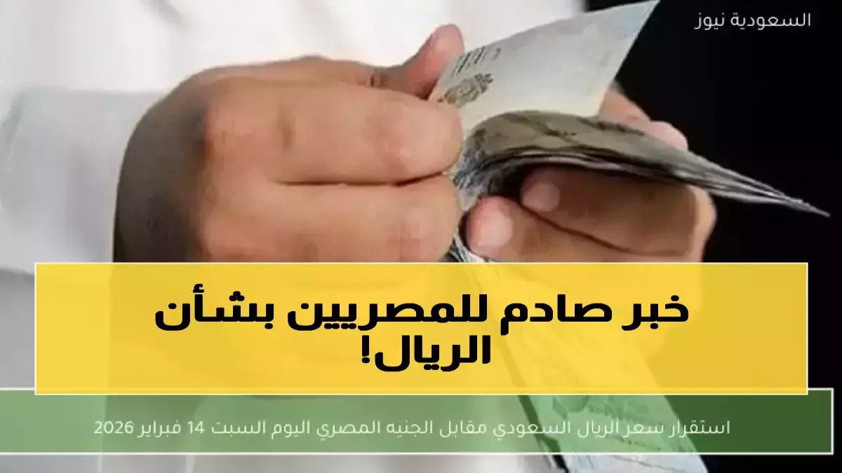 عاجل: الريال السعودي يقترب من 14 جنيه لأول مرة... صدمة جديدة لراغبي العمرة والمسافرين!