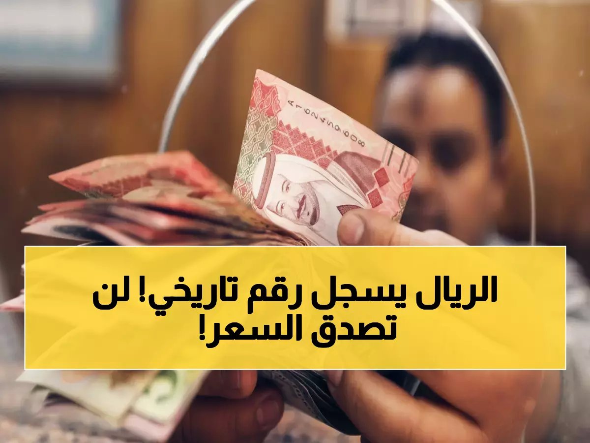  الريال السعودي يكسر حاجز 14 جنيهاً لأول مرة في التاريخ... والدولار ينفجر إلى 50 جنيهاً!