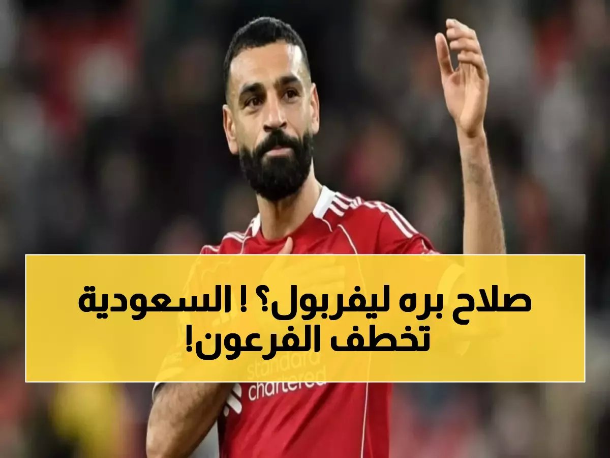  ليفربول يقرر بيع محمد صلاح لصفقة سعودية خيالية… الكشف عن السبب الصادم خلف القرار!