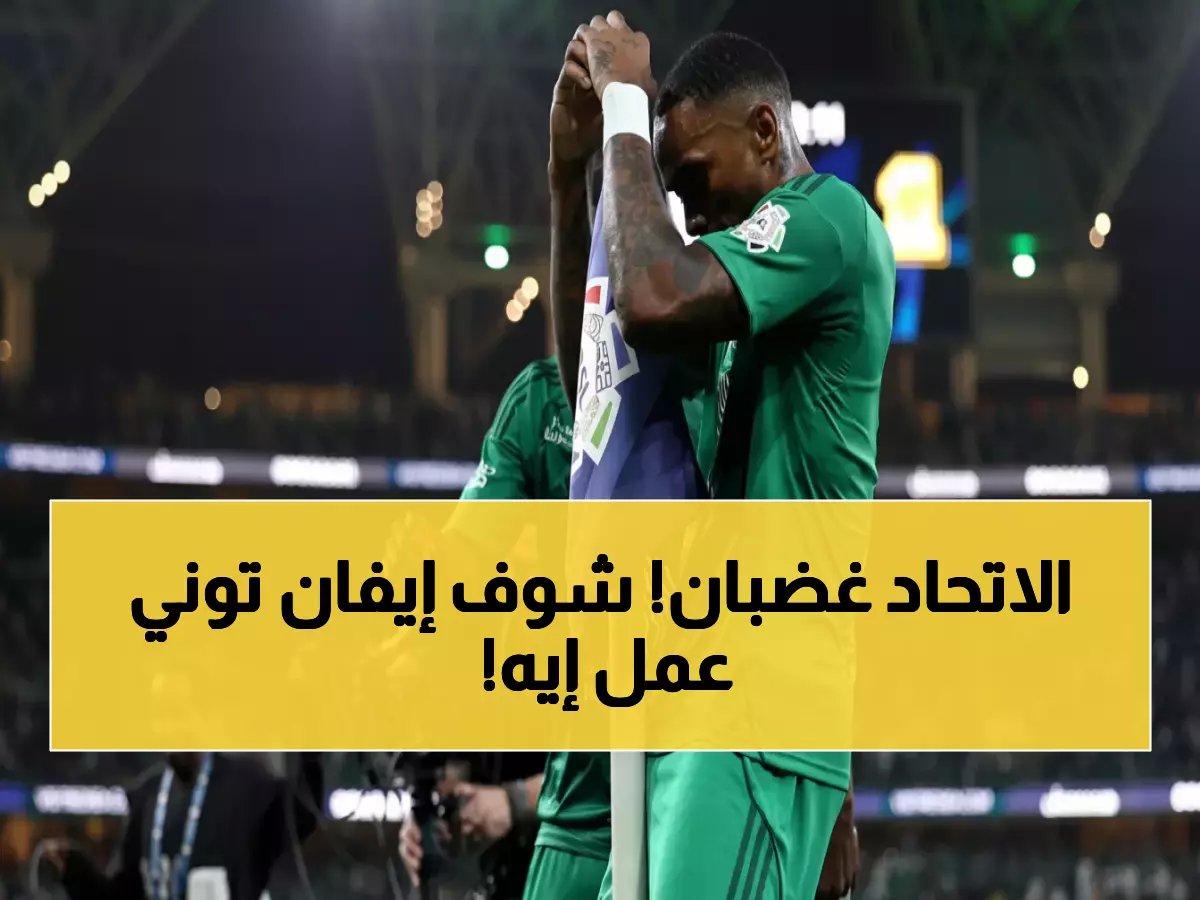  الاتحاد يرفع شكوى رسمية ضد إيفان توني... احتفالية صادمة تشعل غضب الجماهير!