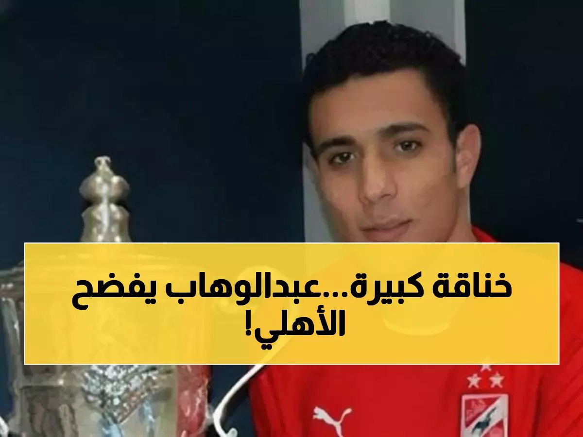  محمد عبدالوهاب يفجر مفاجأة مدوية عن لاعبي الأهلي - "مش دا الأهلي اللي موت نفسي عشانه"!