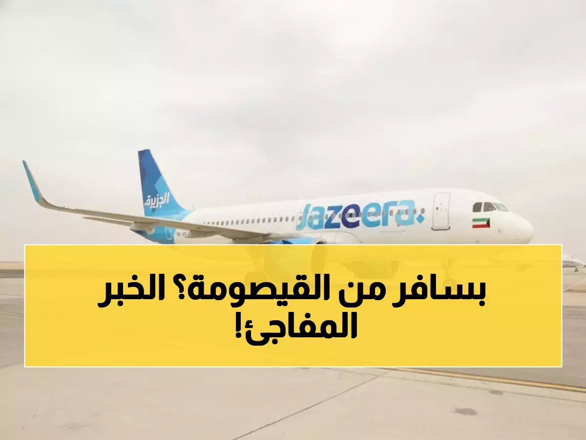  طيران الجزيرة يفتح خطوط جوية من القيصومة إلى 4 وجهات عالمية - حل عبقري لأزمة الطيران!