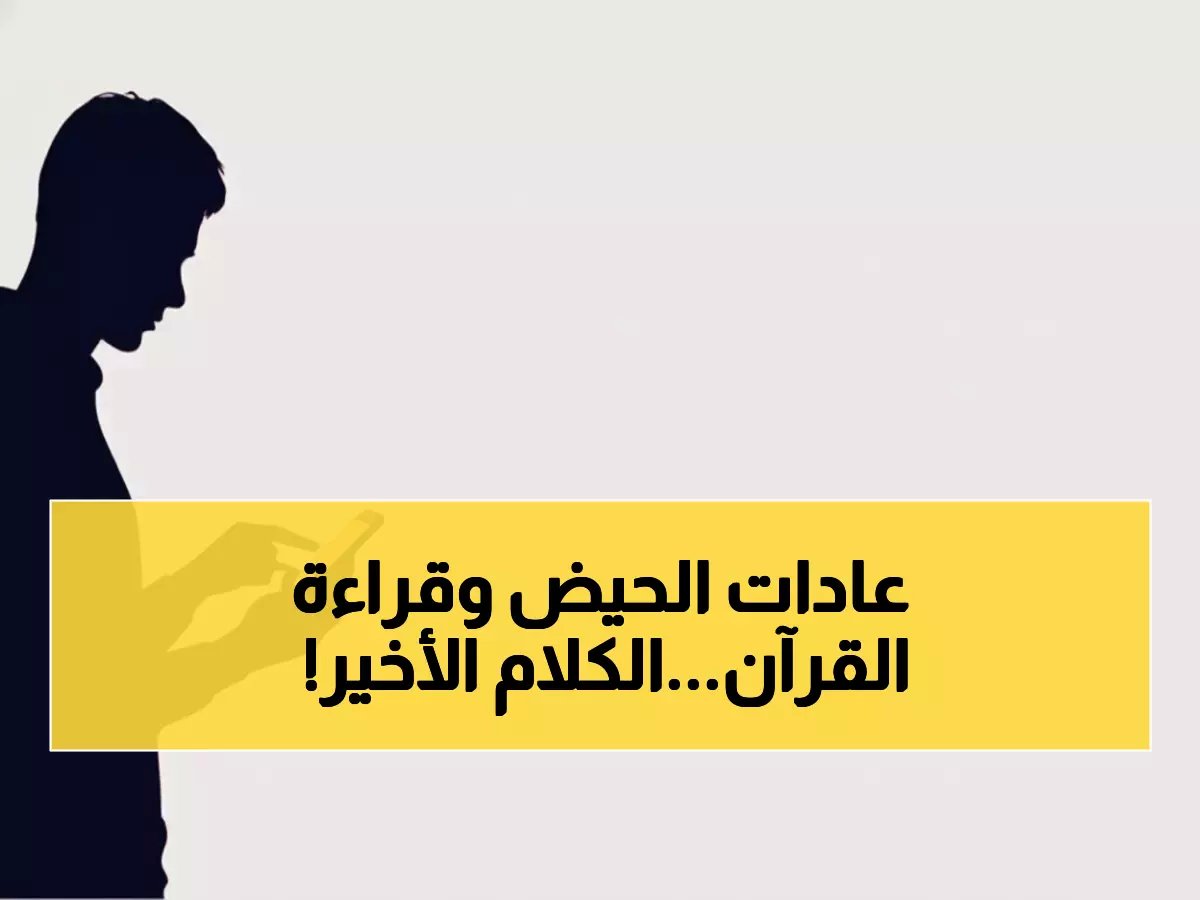  الحكم الشرعي النهائي لقراءة الحائض للقرآن من الهاتف... علماء يحسمون الجدل!