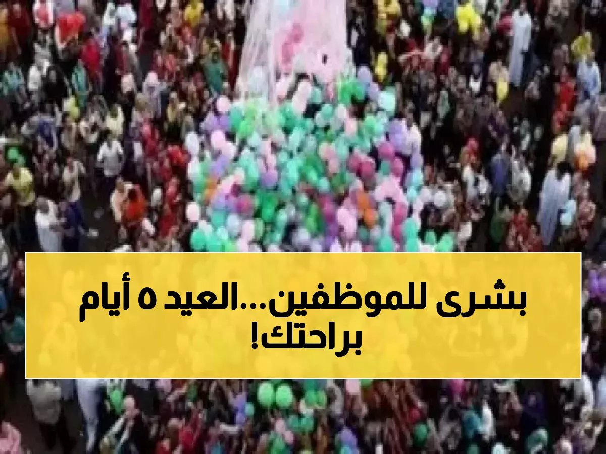  5 أيام مدفوعة الأجر إجازة عيد الفطر في مصر... مدبولي يحدد الموعد رسمياً!