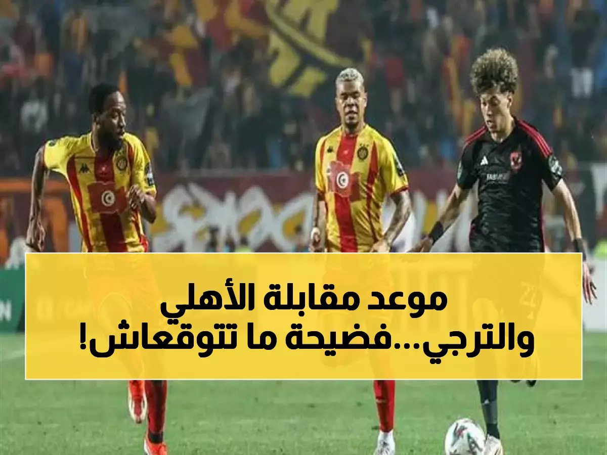  موعد مباراة الأهلي والترجي يكشف مفاجأة صادمة... القنوات الناقلة تفعل غير المتوقع!