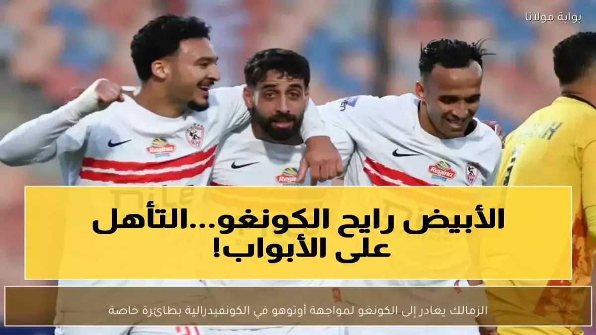عاجل: الزمالك يصل الكونغو في مهمة خطيرة... هل ينجو من فخ أوتوهو؟