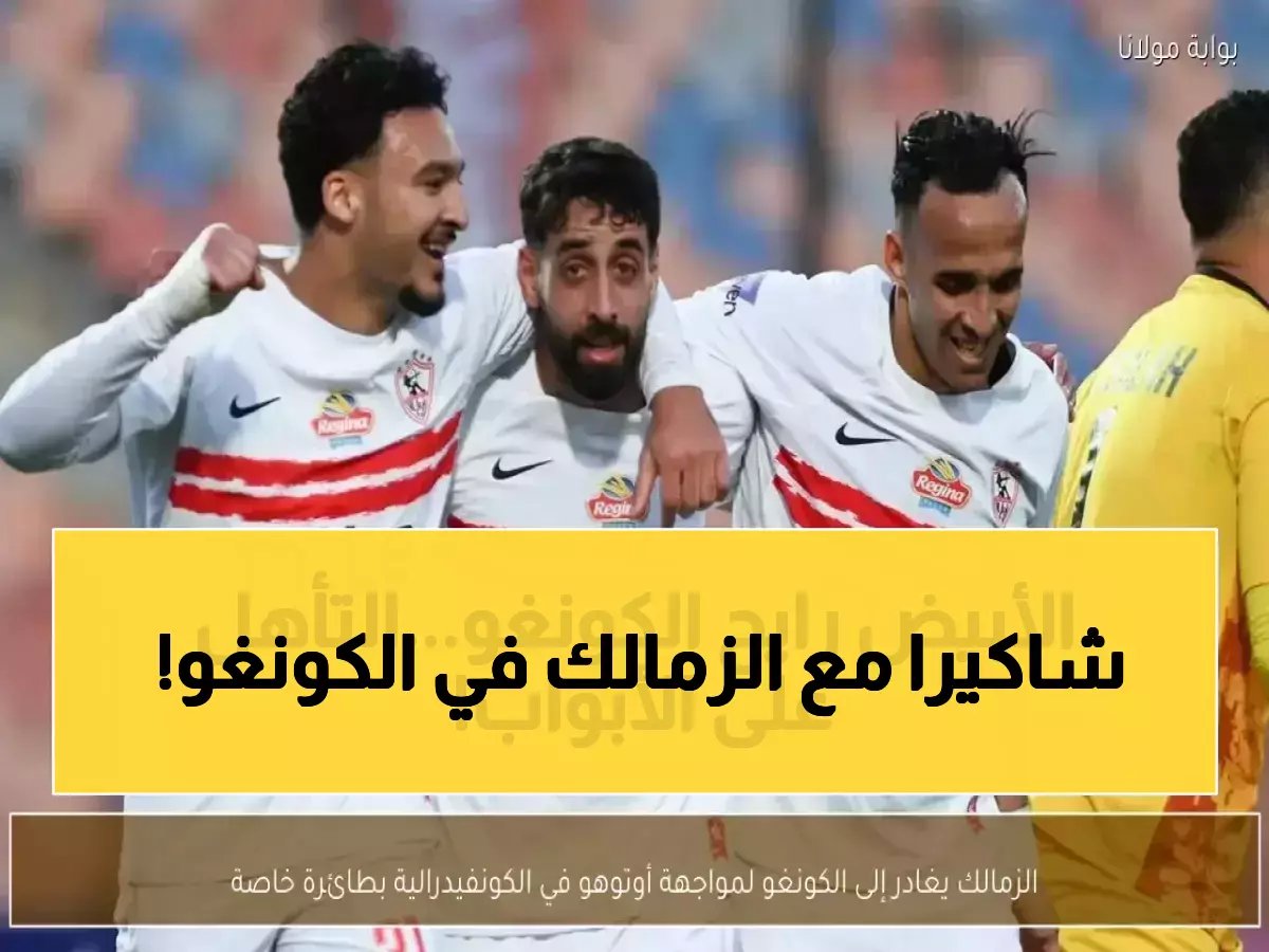  الزمالك يصل الكونغو في مهمة خطيرة... هل ينجو من فخ أوتوهو؟