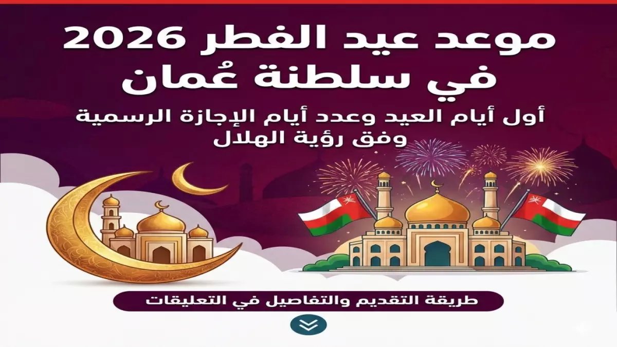 عاجل: عيد الفطر 2026 في عُمان يوم الجمعة... إجازة ذهبية 5 أيام متصلة تنتظر العمانيين!