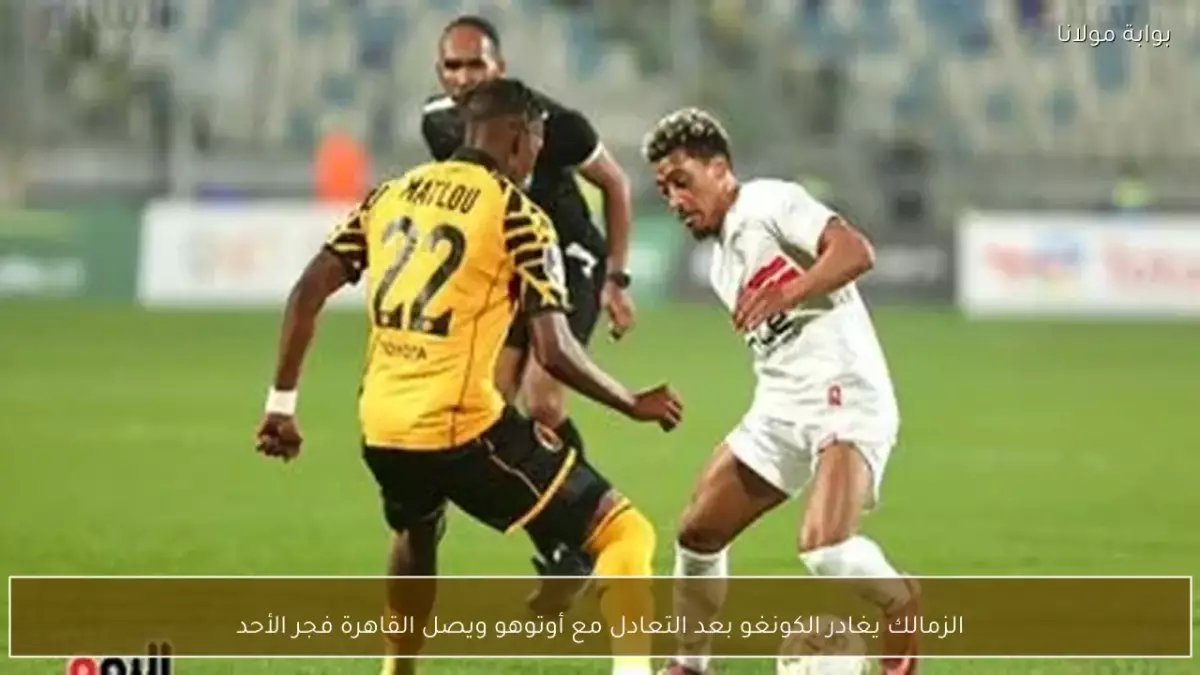 بعد تعادل صادم في الكونغو... الزمالك يعود للقاهرة فجراً والجماهير تستعد لـ 'المواجهة النارية' يوم 22 مارس!