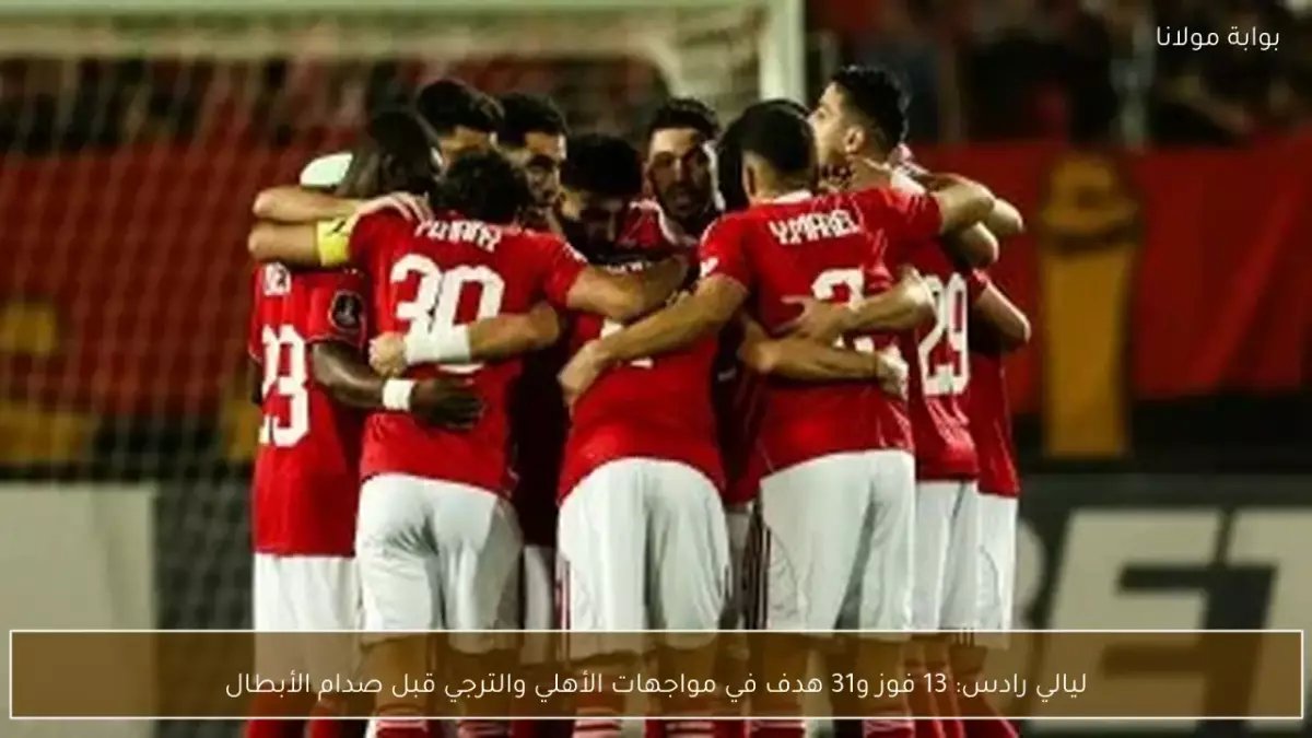 حرب الإحصائيات الصاعقة قبل القمة: الأهلي يسحق الترجي بـ13 انتصاراً و31 هدفاً… من سيحسم اللقاء الرابع؟