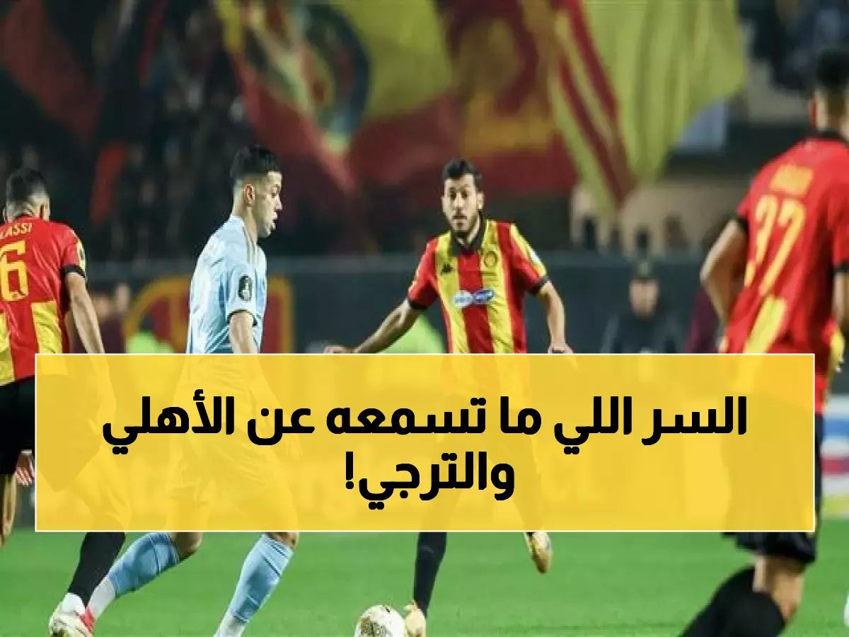  بن حميدة يكشف السر وراء صدمة الأهلي... والترجي يطير للنهائي خلال أيام!