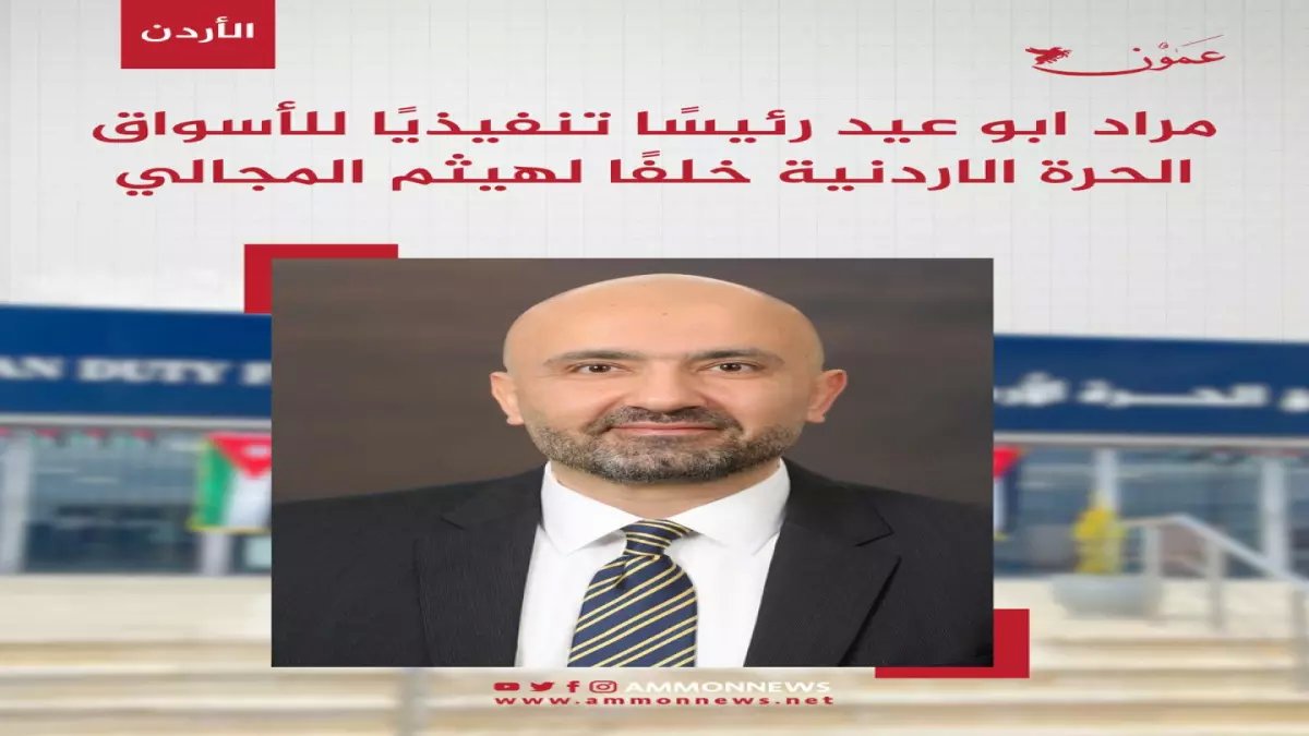 حصري: قرار مفاجئ - مراد أبو عيد يتولى قيادة الأسواق الحرة الأردنية.. خبراء يكشفون السبب الخطير!