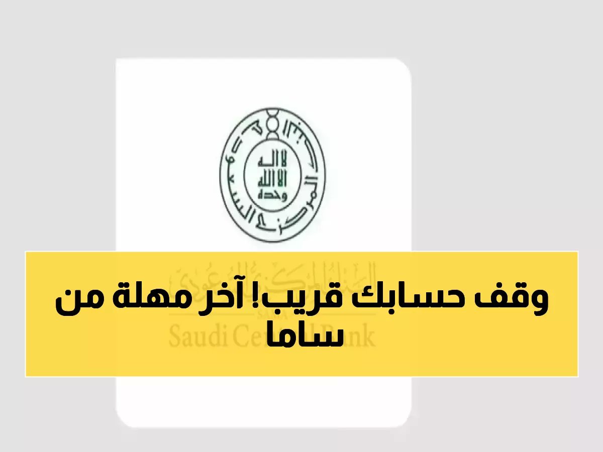 إنذار ساما النهائي يبدأ العد التنازلي.. والفرصة الأخيرة لإنهاء معاملاتك المصرفية تنتهي يوم 16 مارس
