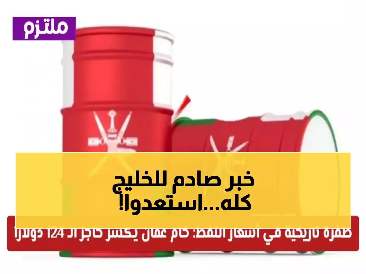  نفط عمان ينفجر إلى 147.79 دولار... هل تشهد المنطقة أزمة طاقة تاريخية؟