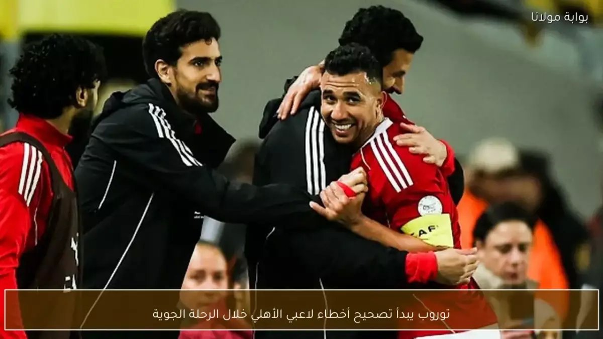 توروب يبدأ تصحيح أخطاء الأهلي داخل الطائرة عاجلاً… هل سيصلح كارثة هدف الترجي قبل الإياب يوم السبت؟