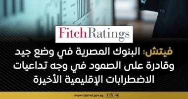 فيتش: الأوضاع المالية للبنوك المصرية قادرة على الصمود فى وجه الاضطرابات