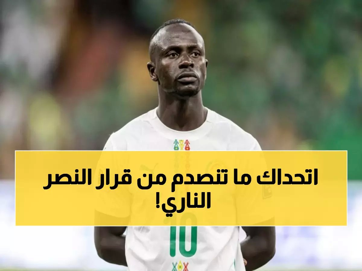  النصر يعلن حظر مشاركة ساديو ماني مع السنغال! القرار الصادم الذي سيغير مفاوضات النادي الدولية