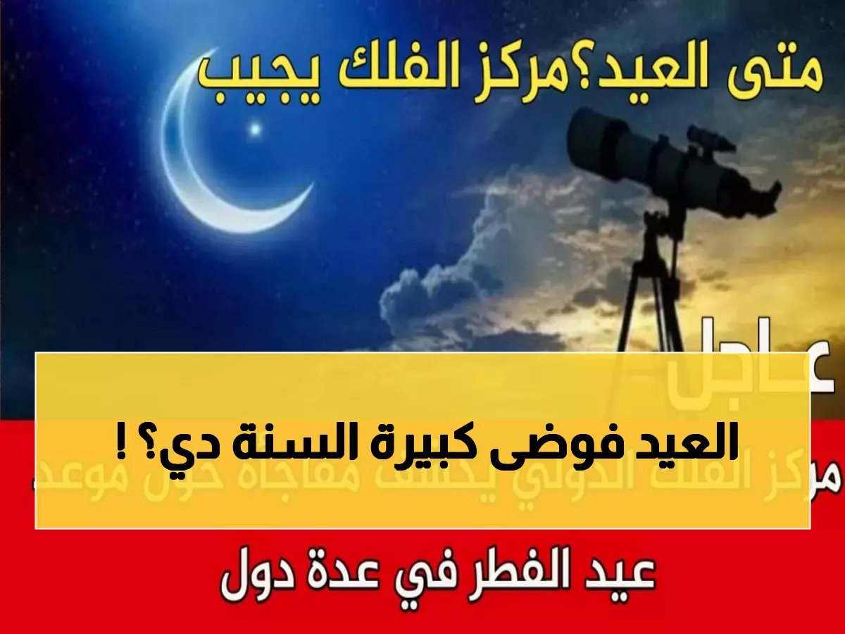  مركز الفلك الدولي يفجر مفاجأة صادمة حول عيد الفطر... هل ستحتفل الدول في 3 تواريخ مختلفة؟!